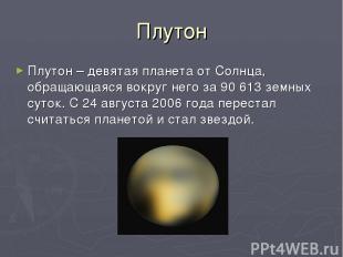 Плутон Плутон – девятая планета от Солнца, обращающаяся вокруг него за 90 613 зе