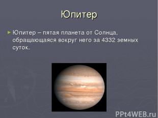 Юпитер Юпитер – пятая планета от Солнца, обращающаяся вокруг него за 4332 земных
