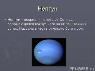 Нептун Нептун – восьмая планета от Солнца, обращающаяся вокруг него за 60 190 зе