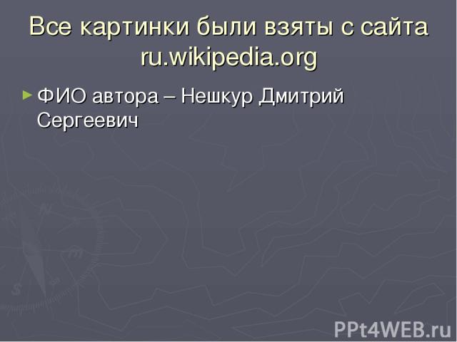 Все картинки были взяты с сайта ru.wikipedia.org ФИО автора – Нешкур Дмитрий Сергеевич