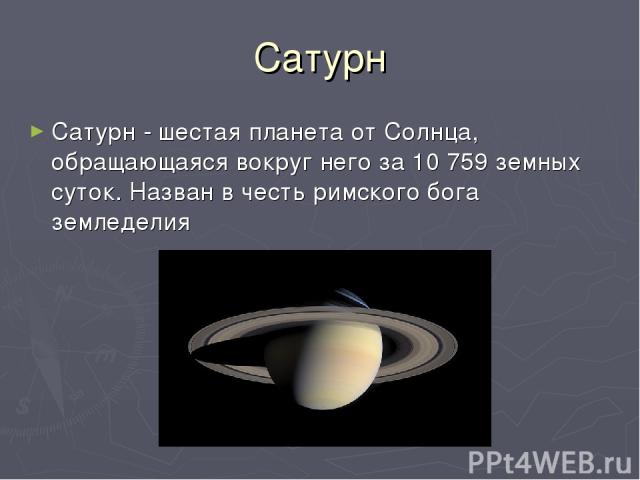 Сатурн Сатурн - шестая планета от Солнца, обращающаяся вокруг него за 10 759 земных суток. Назван в честь римского бога земледелия