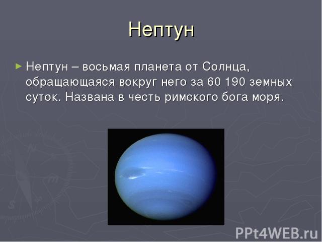 Нептун Нептун – восьмая планета от Солнца, обращающаяся вокруг него за 60 190 земных суток. Названа в честь римского бога моря.