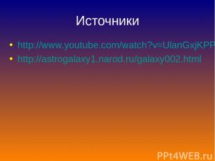 Источники http://www.youtube.com/watch?v=UlanGxjKPPE http://astrogalaxy1.narod.r