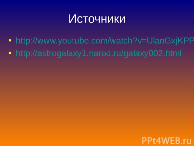 Источники http://www.youtube.com/watch?v=UlanGxjKPPE http://astrogalaxy1.narod.ru/galaxy002.html