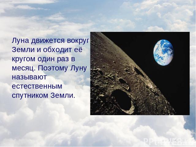 Луна движется вокруг Земли и обходит её кругом один раз в месяц. Поэтому Луну называют естественным спутником Земли.