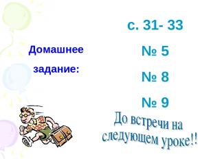 Домашнее задание: с. 31- 33 № 5 № 8 № 9