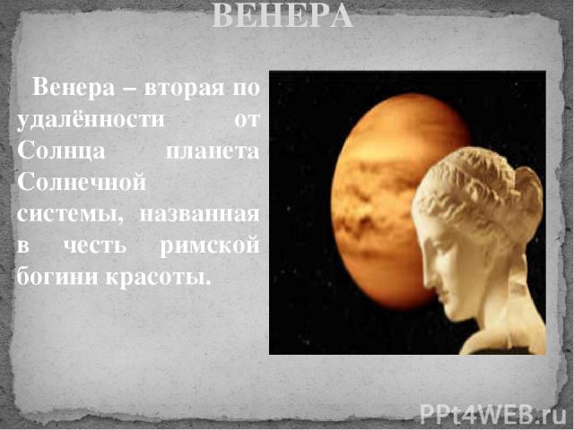 ВЕНЕРА Венера – вторая по удалённости от Солнца планета Солнечной системы, названная в честь римской богини красоты.