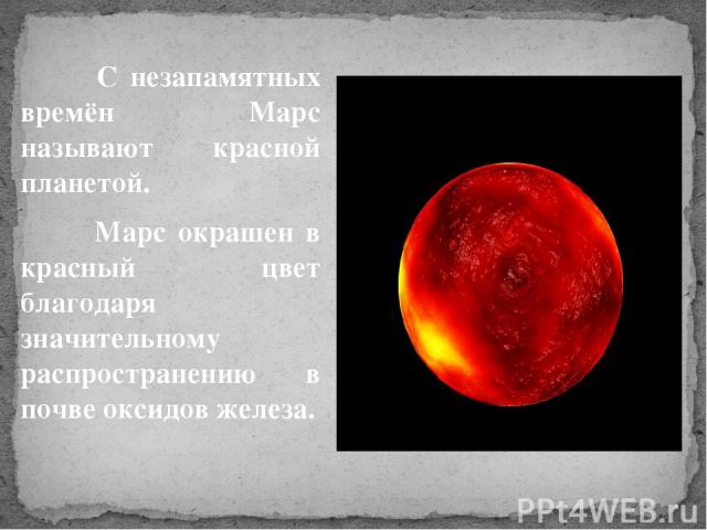 С незапамятных времён Марс называют красной планетой. Марс окрашен в красный цвет благодаря значительному распространению в почве оксидов железа.