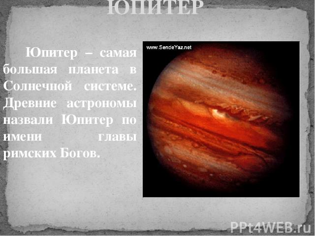 ЮПИТЕР Юпитер – самая большая планета в Солнечной системе. Древние астрономы назвали Юпитер по имени главы римских Богов.