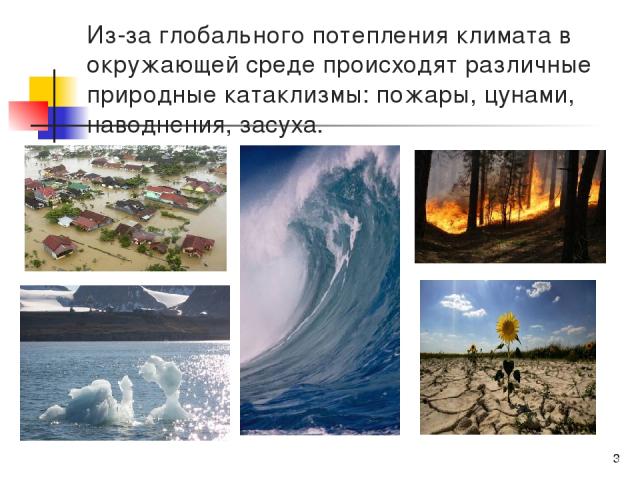 Из-за глобального потепления климата в окружающей среде происходят различные природные катаклизмы: пожары, цунами, наводнения, засуха. *