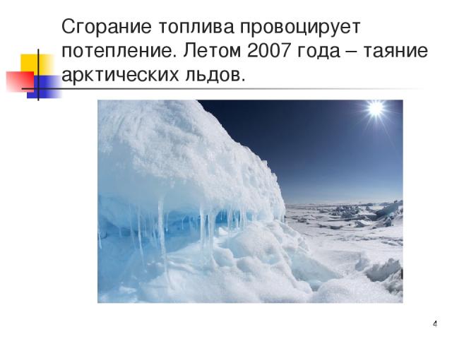 Сгорание топлива провоцирует потепление. Летом 2007 года – таяние арктических льдов. *