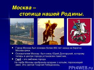 Москва – столица нашей Родины. Город Москва был основан более 850 лет назад на б