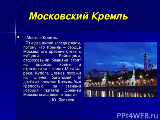 Московский Кремль «Москва. Кремль. Эти два имени всегда рядом, потому что Кремль – сердце Москвы. Его древние стены с зубцами. Бойницами, сторожевыми башнями стоят на высоком холме и отражаются в водах Москвы-реки. Купола шлемов похожи на шлемы бога…