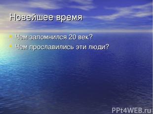 Новейшее время Чем запомнился 20 век? Чем прославились эти люди?