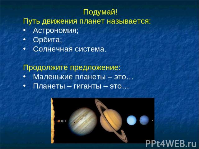 Подумай! Путь движения планет называется: Астрономия; Орбита; Солнечная система. Продолжите предложение: Маленькие планеты – это… Планеты – гиганты – это…