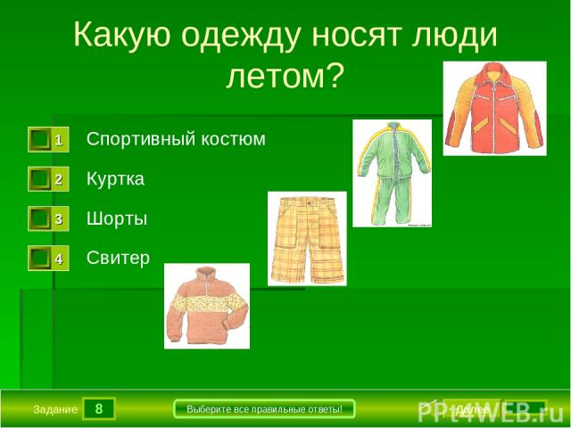 8 Задание Выберите все правильные ответы! Какую одежду носят люди летом? Спортивный костюм Куртка Шорты Свитер Далее 4 бал.