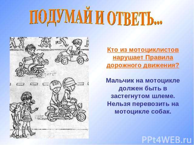 Кто из мотоциклистов нарушает Правила дорожного движения? Мальчик на мотоцикле должен быть в застегнутом шлеме. Нельзя перевозить на мотоцикле собак.