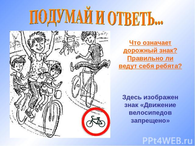 Что означает дорожный знак? Правильно ли ведут себя ребята? Здесь изображен знак «Движение велосипедов запрещено»