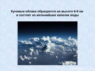 Кучевые облака образуются на высоте 6-9 км и состоят из мельчайших капелек воды