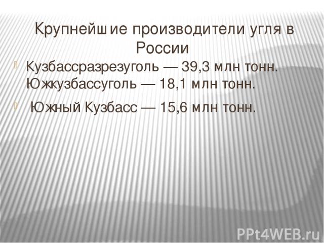 Крупнейшие производители угля в России Кузбассразрезуголь — 39,3 млн тонн. Южкузбассуголь — 18,1 млн тонн. Южный Кузбасс — 15,6 млн тонн.