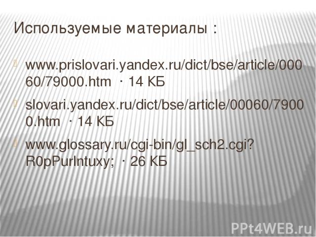 Используемые материалы : www.prislovari.yandex.ru/dict/bse/article/00060/79000.htm  · 14 КБ slovari.yandex.ru/dict/bse/article/00060/79000.htm  · 14 КБ www.glossary.ru/cgi-bin/gl_sch2.cgi?R0pPurlntuxy;  · 26 КБ