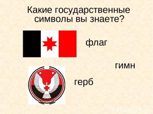 Какие государственные символы вы знаете? флаг герб гимн