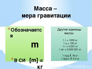 Обозначается m В СИ [m] = кг Масса – мера гравитации Другие единицы массы: 1 т =