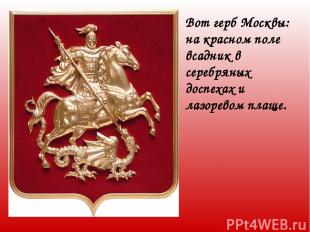 Вот герб Москвы: на красном поле всадник в серебряных доспехах и лазоревом плаще