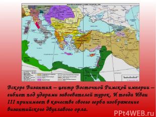 Вскоре Византия – центр Восточной Римской империи – гибнет под ударами завоевате