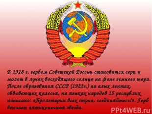 В 1918 г. гербом Советской России становится серп и молот в лучах восходящего со