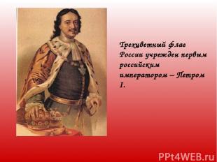 Трехцветный флаг России учрежден первым российским императором – Петром I.