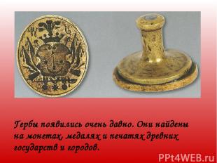 Гербы появились очень давно. Они найдены на монетах, медалях и печатях древних г