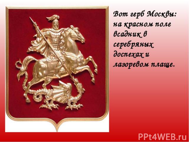 Вот герб Москвы: на красном поле всадник в серебряных доспехах и лазоревом плаще.