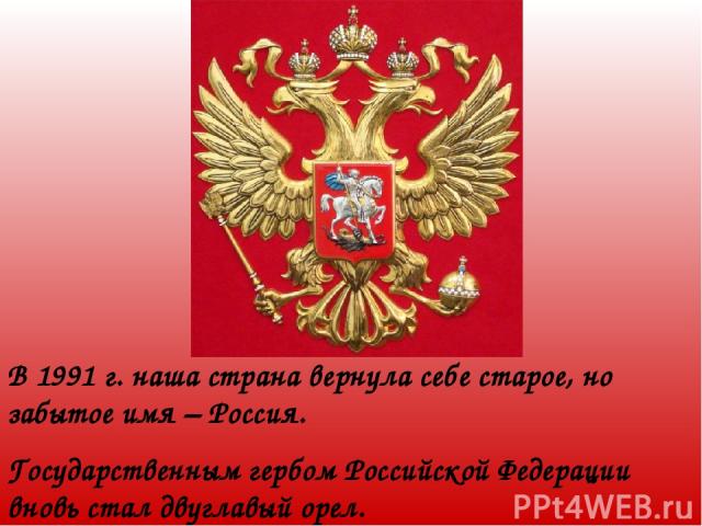 В 1991 г. наша страна вернула себе старое, но забытое имя – Россия. Государственным гербом Российской Федерации вновь стал двуглавый орел.