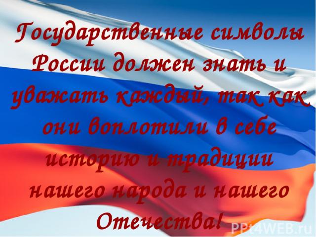 Государственные символы России должен знать и уважать каждый, так как они воплотили в себе историю и традиции нашего народа и нашего Отечества!