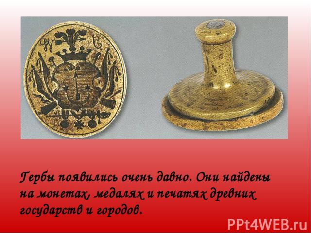 Гербы появились очень давно. Они найдены на монетах, медалях и печатях древних государств и городов.