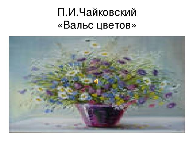 П.И.Чайковский «Вальс цветов»