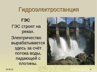 * * Гидроэлектростанция ГЭС ГЭС строят на реках. Электричество вырабатывается зд