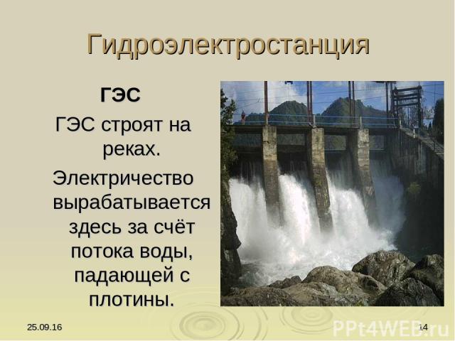 * * Гидроэлектростанция ГЭС ГЭС строят на реках. Электричество вырабатывается здесь за счёт потока воды, падающей с плотины.