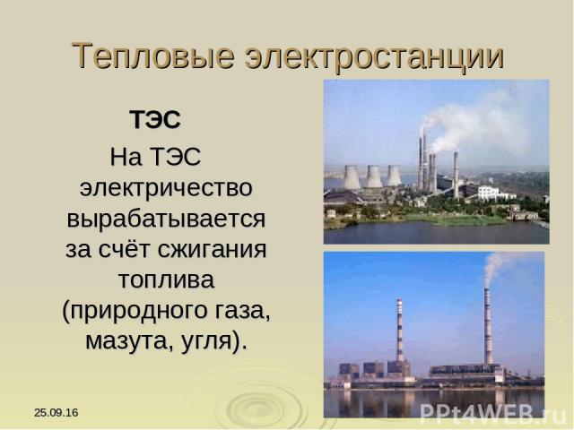 * * Тепловые электростанции ТЭС На ТЭС электричество вырабатывается за счёт сжигания топлива (природного газа, мазута, угля).