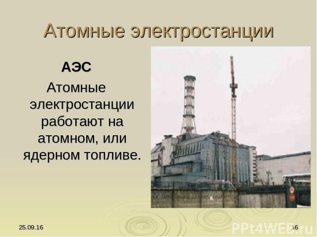 * * Атомные электростанции АЭС Атомные электростанции работают на атомном, или ядерном топливе.