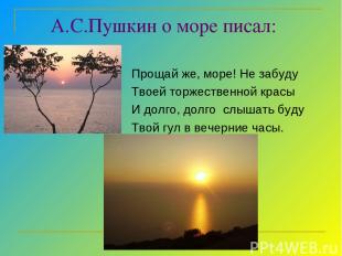 А.С.Пушкин о море писал: Прощай же, море! Не забуду Твоей торжественной красы И