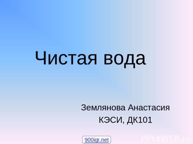 Чистая вода Землянова Анастасия КЭСИ, ДК101 900igr.net