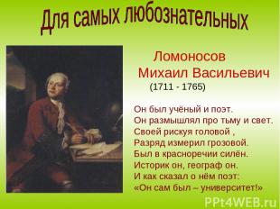 Ломоносов Михаил Васильевич (1711 - 1765) Он был учёный и поэт. Он размышлял про