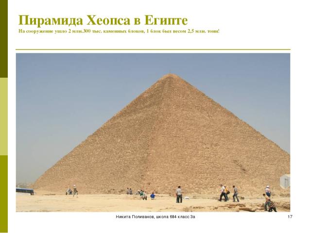 Никита Поливанов, школа 684 класс 3а * Пирамида Хеопса в Египте На сооружение ушло 2 млн.300 тыс. каменных блоков, 1 блок был весом 2,5 млн. тонн! Никита Поливанов, школа 684 класс 3а