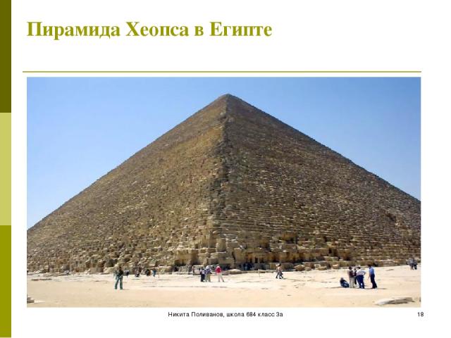 Никита Поливанов, школа 684 класс 3а * Пирамида Хеопса в Египте Никита Поливанов, школа 684 класс 3а