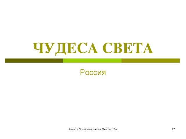 Никита Поливанов, школа 684 класс 3а * ЧУДЕСА СВЕТА Россия Никита Поливанов, школа 684 класс 3а