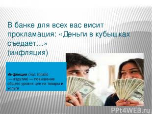 В банке для всех вас висит прокламация: «Деньги в кубышках съедает…» (инфляция)