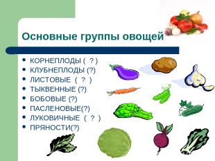 Основные группы овощей КОРНЕПЛОДЫ ( ? ) КЛУБНЕПЛОДЫ (?) ЛИСТОВЫЕ ( ? ) ТЫКВЕННЫЕ