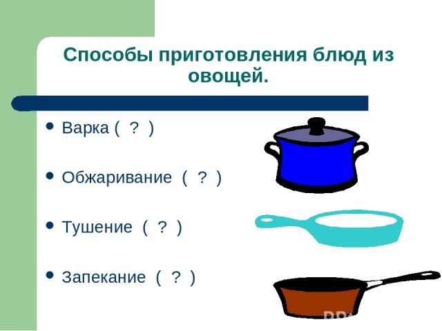 Способы приготовления блюд из овощей. Варка ( ? ) Обжаривание ( ? ) Тушение ( ? ) Запекание ( ? )